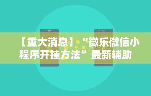 【重大消息】“微乐微信小程序开挂方法”最新辅助详细教程