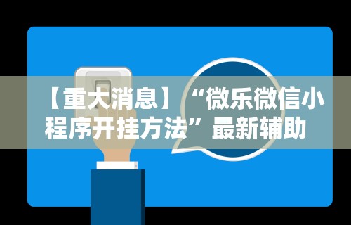 【重大消息】“微乐微信小程序开挂方法”最新辅助详细教程