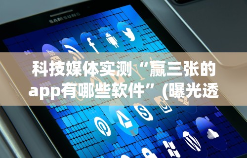 科技媒体实测“赢三张的app有哪些软件”(曝光透视必备猫腻)