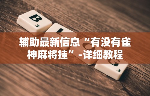 辅助最新信息“有没有雀神麻将挂”-详细教程