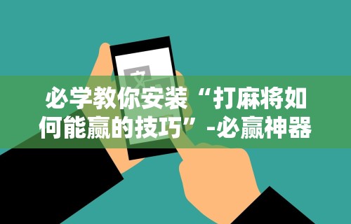 必看教程“微乐麻将万能开挂器”开挂(透视)辅助神器