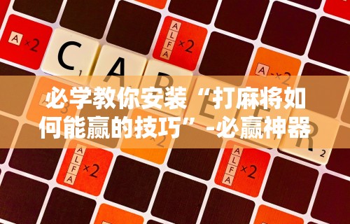 必学教你安装“打麻将如何能赢的技巧”-必赢神器安装