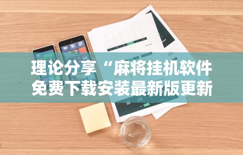理论分享“麻将挂机软件免费下载安装最新版更新内容	”通用版下载教程！