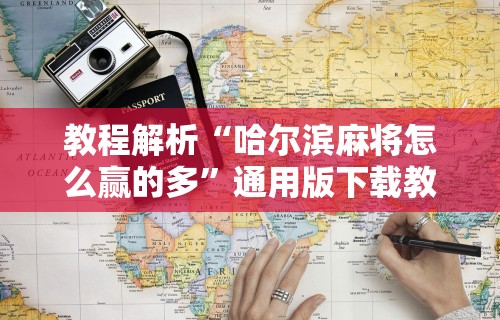 教程解析“哈尔滨麻将怎么赢的多	”通用版下载教程