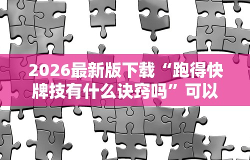 2026最新版下载“跑得快牌技有什么诀窍吗”可以开挂作弊