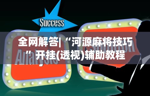 全网解答|“河源麻将技巧”开挂(透视)辅助教程