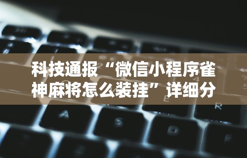 【头条新闻】“微乐麻将亲友房开挂回放能看到吗	”开挂神器{透视辅助}全揭秘