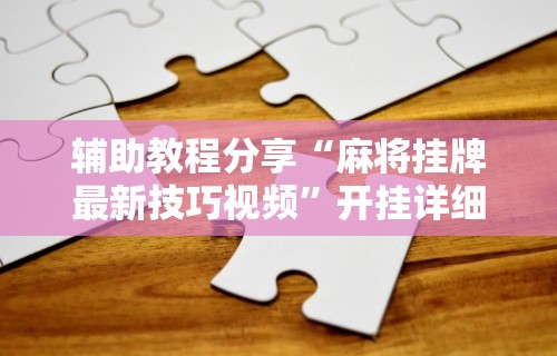 玩家实测“微乐麻将怎么用挂!详细开挂教程