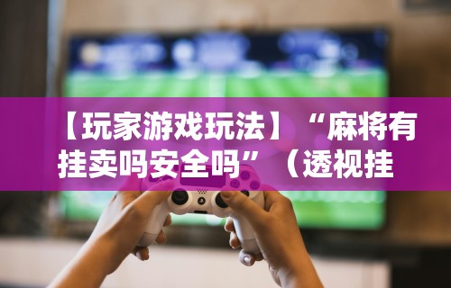 独家分析“广东微乐麻将必赢神器”附开挂脚本详细步骤