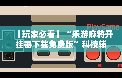 [分析]“微乐麻将怎么开挂下载软件”其实有开挂插件!