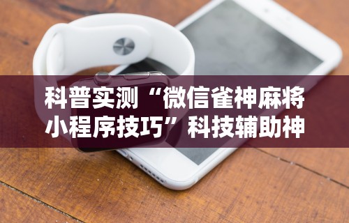 必看攻略“微乐麻将必赢插件”(曝光透视必备猫腻)