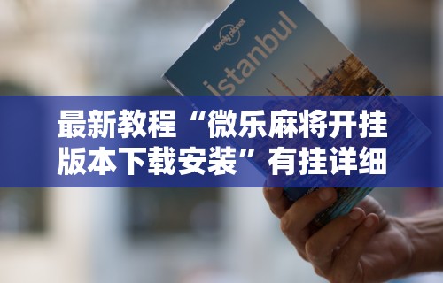 今日重磅消息“微乐麻将下载安装最新版”开挂辅助脚本+详细开挂安装教程