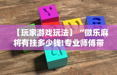 【玩家游戏玩法】“微乐麻将有挂多少钱!专业师傅带你一起了解(确实有挂)