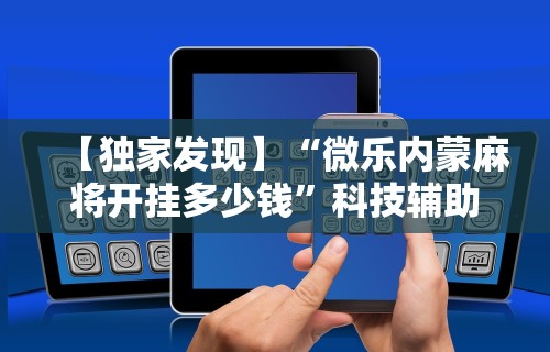 玩家热议“微乐麻将辅助器试用”真实开挂技巧分享