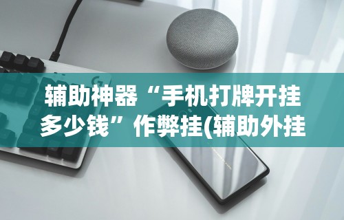 辅助神器“手机打牌开挂多少钱”作弊挂(辅助外挂+教程)