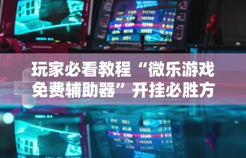使用分享“微乐必赢辅助器安装教程	”确实有挂