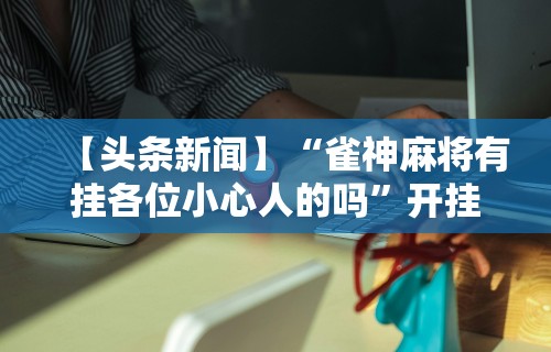 玩家最新攻略“微乐麻将一直输的原因”确实果然有挂 