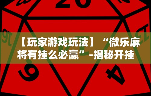 实测工具“微乐麻将亲友房怎么开挂教程”(曝光透视必备猫腻)