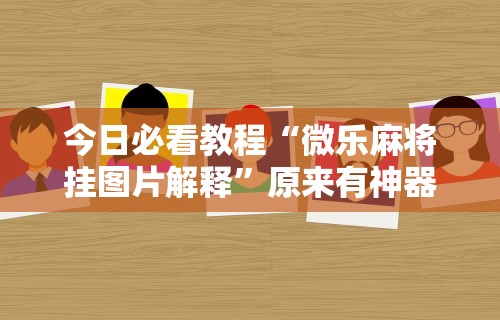 辅助挂机软件“手机上打麻将必胜软件是真的吗	”开挂辅助详细步骤