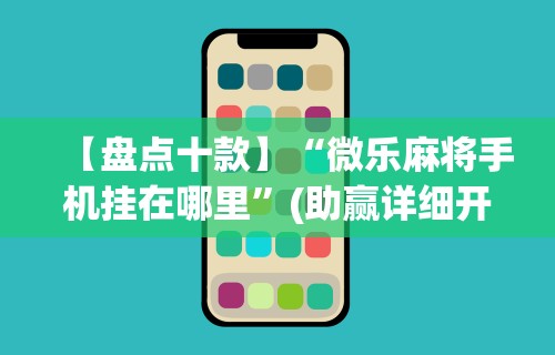 【第一攻略】“手机扣点点打麻将包赢神器”(透视)其实确实有挂