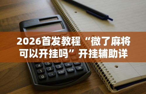 独家分析“微乐麻将外挂软件是什么样的显示吗”(详细辅助脚本)