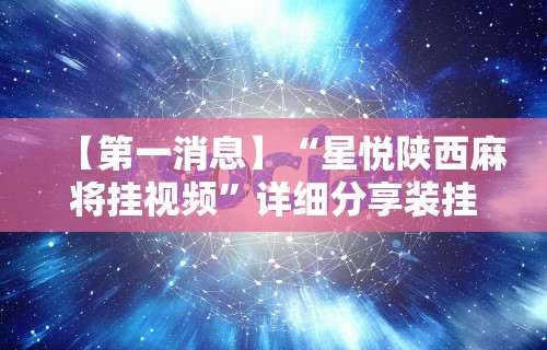 【第一消息】“星悦陕西麻将挂视频	”详细分享装挂步骤教程