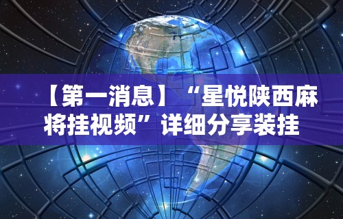 【第一消息】“星悦陕西麻将挂视频”详细分享装挂步骤教程