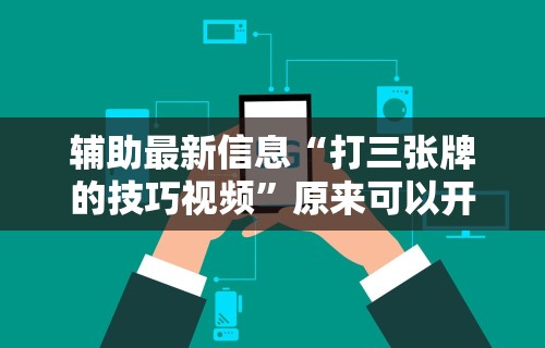 辅助最新信息“打三张牌的技巧视频”原来可以开挂