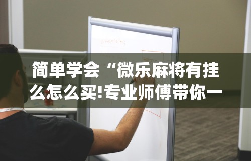 开挂辅助工具“微乐麻将万能开挂神器通用版	”分享用挂教程