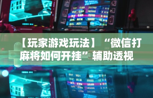 【知道】“微乐麻将外卦神器”开挂辅助详细步骤