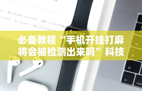 【玩家必看】“微信小程序微乐麻将有没有挂”(透视)其实真的有挂