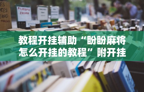 【玩家必看】“微乐麻将必赢神器软件有用么”揭秘透视辅助万能挂用法