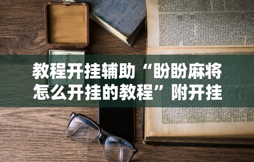 全网解答|“手机麻将开挂神器软件下载	”-揭秘开挂教程分享