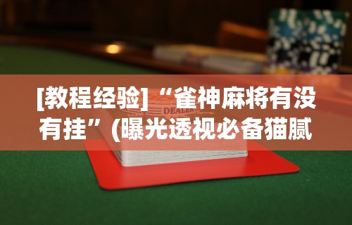 专家分析“雀神麻将系统老让你输	”(原来确实是有挂) 