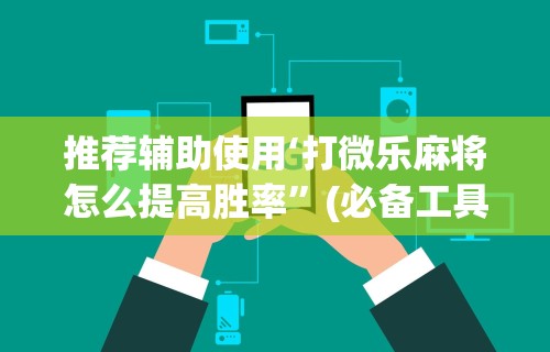 大家普及一下“微乐麻将亲友房必赢教程视频”-详细教程