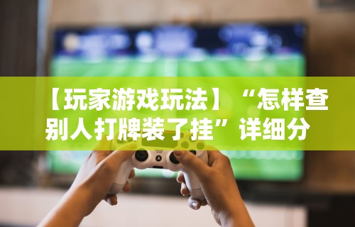 重大来袭“手机麻将挂先安装后付费”分享必要外挂教程
