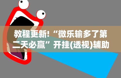 教程更新!“微乐输多了第二天必赢”开挂(透视)辅助