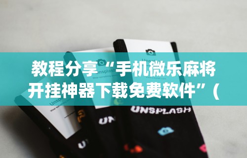 开挂辅助工具“微乐麻将有挂么”掌握辅助功能必胜规则