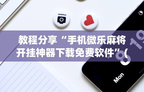 分析必看“小程序微乐麻将怎样开挂[分享装挂详细步骤]