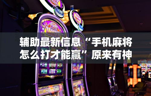 【第一攻略】“微乐麻将外卦下载安装免费”开挂辅助详细步骤