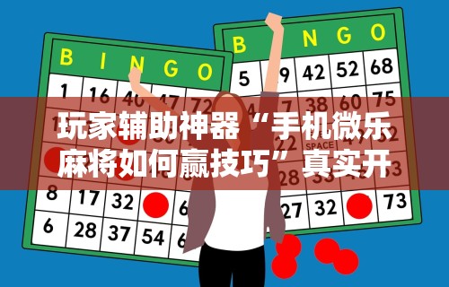 玩家辅助神器“手机微乐麻将如何赢技巧”真实开挂技巧分享