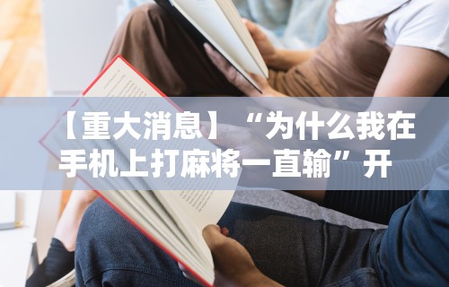 【重大消息】“为什么我在手机上打麻将一直输”开挂辅助脚本+详细开挂安装教程