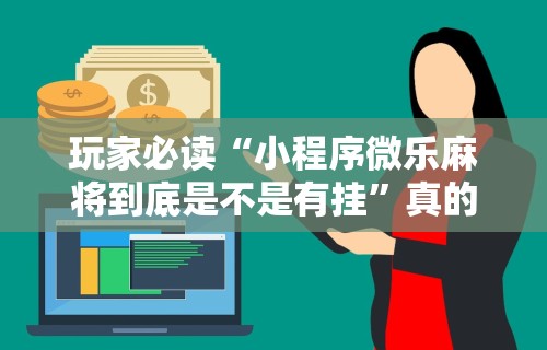 玩家必读“小程序微乐麻将到底是不是有挂”真的有挂