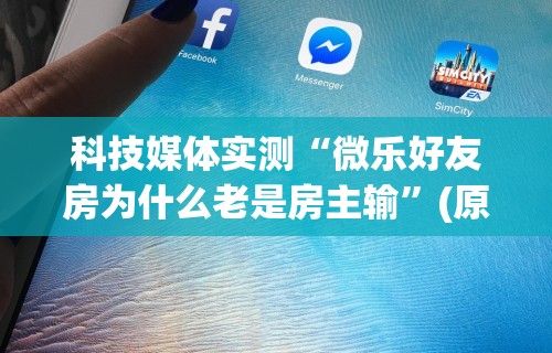 科技媒体实测“微乐好友房为什么老是房主输	”(原来确实是有挂)