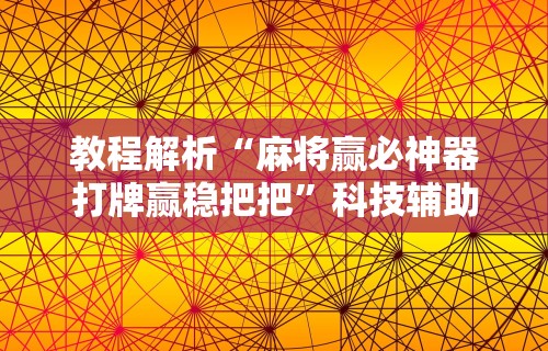 教程解析“麻将赢必神器打牌赢稳把把”科技辅助神器手机版