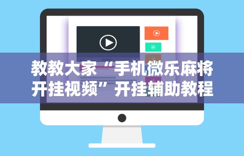 教教大家“手机微乐麻将开挂视频”开挂辅助教程