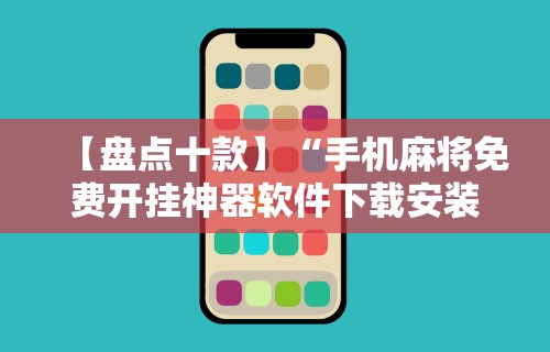 【盘点十款】“手机麻将免费开挂神器软件下载安装	”真实开挂技巧分享