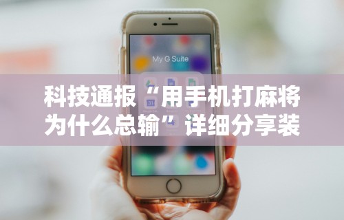 科技通报“用手机打麻将为什么总输”详细分享装挂步骤