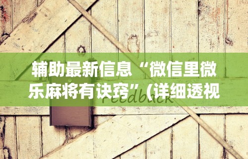 辅助最新信息“微信里微乐麻将有诀窍	”(详细透视教程)