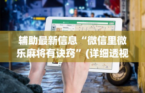 辅助最新信息“微信里微乐麻将有诀窍”(详细透视教程)
